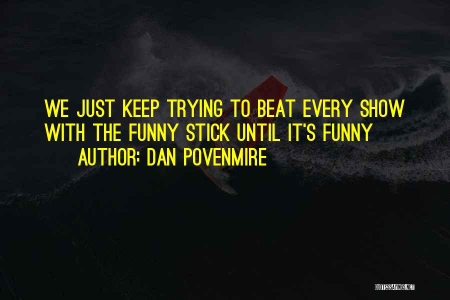 Dan Povenmire Quotes: We Just Keep Trying To Beat Every Show With The Funny Stick Until It's Funny