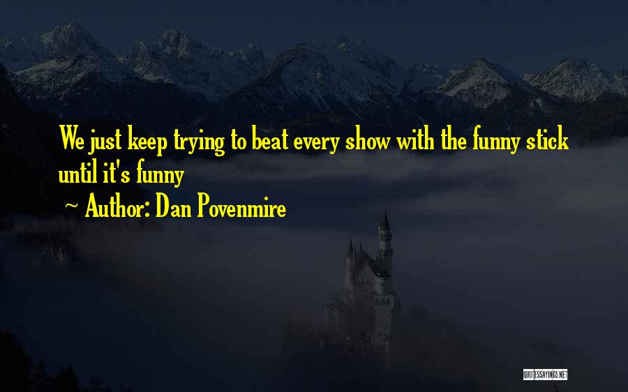 Dan Povenmire Quotes: We Just Keep Trying To Beat Every Show With The Funny Stick Until It's Funny