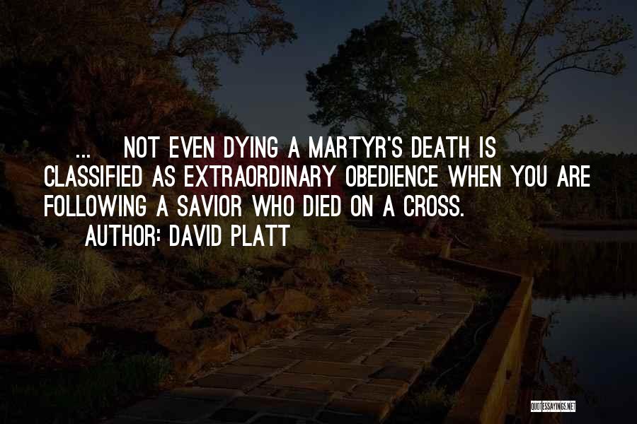 David Platt Quotes: [ ... ]not Even Dying A Martyr's Death Is Classified As Extraordinary Obedience When You Are Following A Savior Who