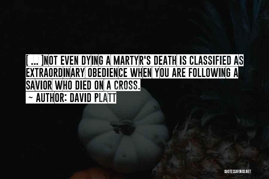 David Platt Quotes: [ ... ]not Even Dying A Martyr's Death Is Classified As Extraordinary Obedience When You Are Following A Savior Who