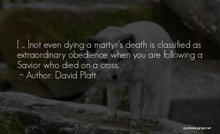 David Platt Quotes: [ ... ]not Even Dying A Martyr's Death Is Classified As Extraordinary Obedience When You Are Following A Savior Who