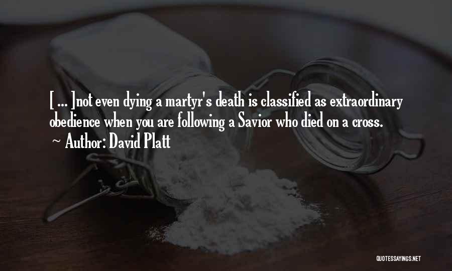 David Platt Quotes: [ ... ]not Even Dying A Martyr's Death Is Classified As Extraordinary Obedience When You Are Following A Savior Who