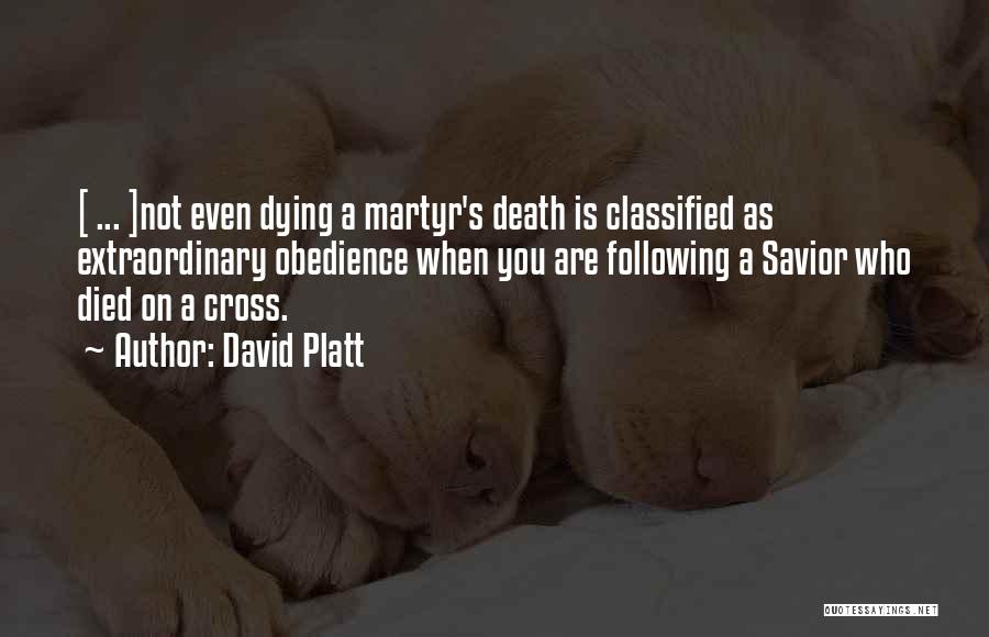 David Platt Quotes: [ ... ]not Even Dying A Martyr's Death Is Classified As Extraordinary Obedience When You Are Following A Savior Who