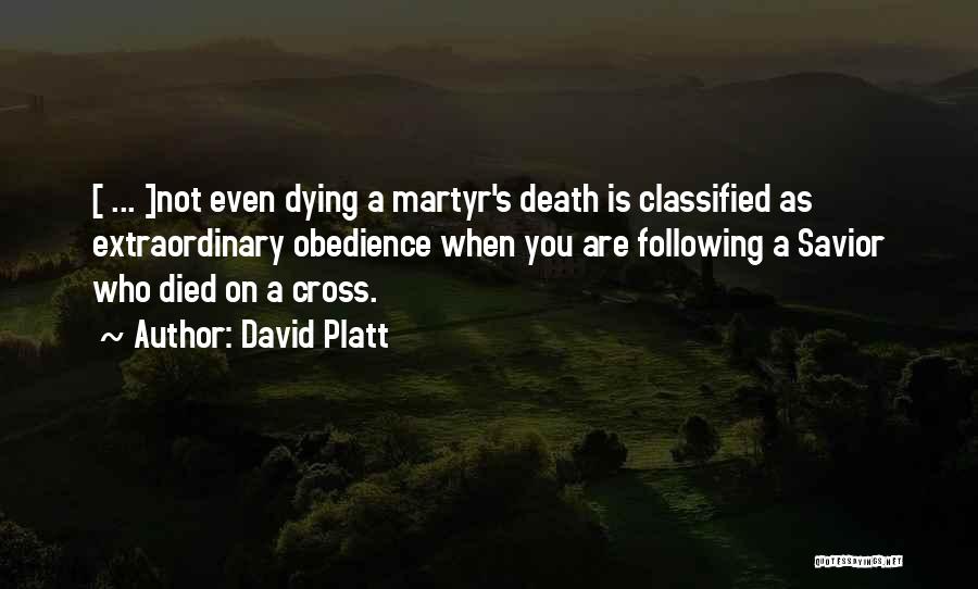 David Platt Quotes: [ ... ]not Even Dying A Martyr's Death Is Classified As Extraordinary Obedience When You Are Following A Savior Who