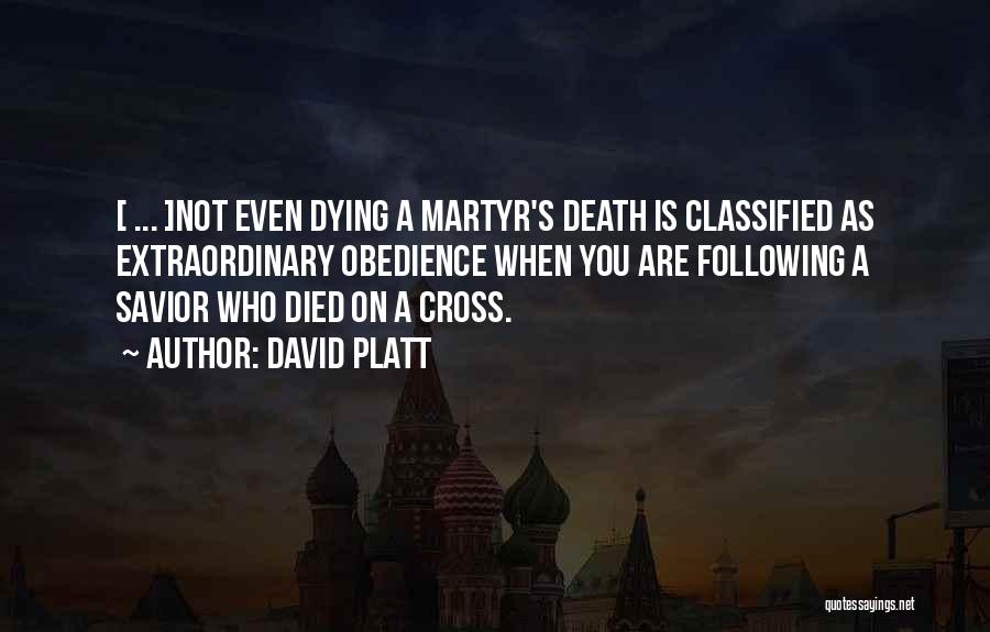 David Platt Quotes: [ ... ]not Even Dying A Martyr's Death Is Classified As Extraordinary Obedience When You Are Following A Savior Who