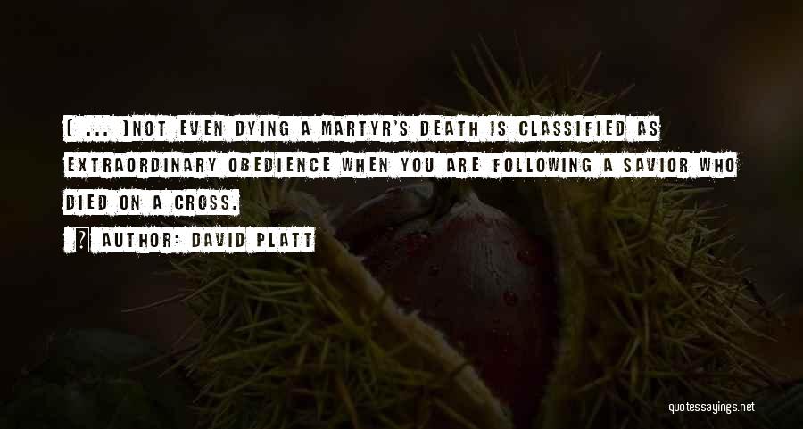 David Platt Quotes: [ ... ]not Even Dying A Martyr's Death Is Classified As Extraordinary Obedience When You Are Following A Savior Who