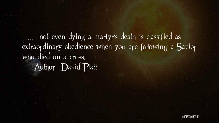 David Platt Quotes: [ ... ]not Even Dying A Martyr's Death Is Classified As Extraordinary Obedience When You Are Following A Savior Who