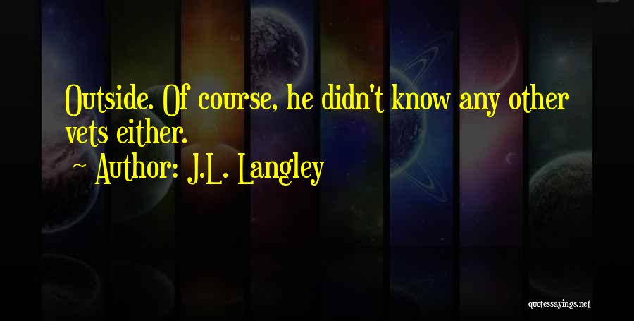 J.L. Langley Quotes: Outside. Of Course, He Didn't Know Any Other Vets Either.