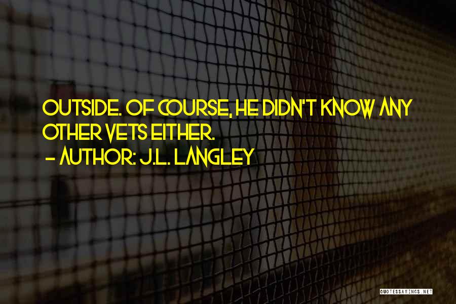 J.L. Langley Quotes: Outside. Of Course, He Didn't Know Any Other Vets Either.