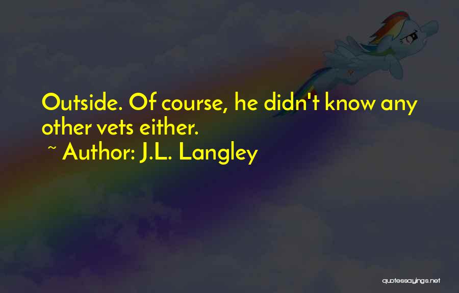 J.L. Langley Quotes: Outside. Of Course, He Didn't Know Any Other Vets Either.