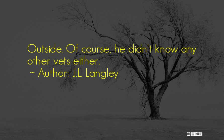 J.L. Langley Quotes: Outside. Of Course, He Didn't Know Any Other Vets Either.