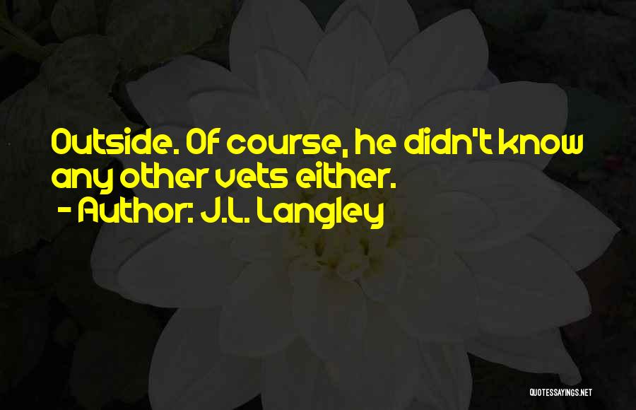 J.L. Langley Quotes: Outside. Of Course, He Didn't Know Any Other Vets Either.