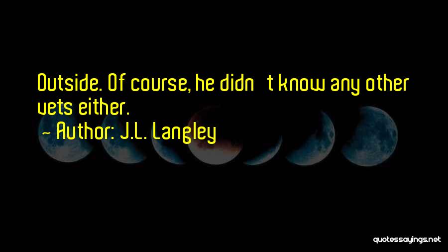 J.L. Langley Quotes: Outside. Of Course, He Didn't Know Any Other Vets Either.