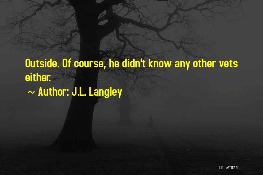 J.L. Langley Quotes: Outside. Of Course, He Didn't Know Any Other Vets Either.