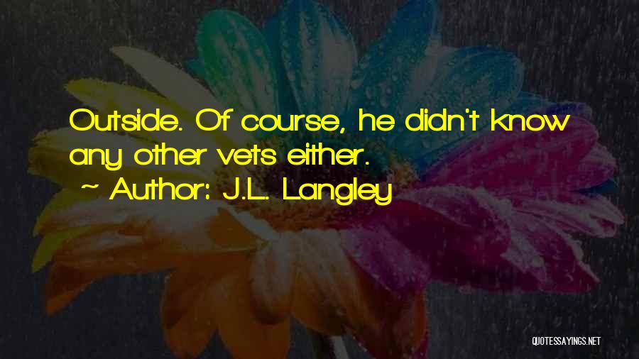 J.L. Langley Quotes: Outside. Of Course, He Didn't Know Any Other Vets Either.