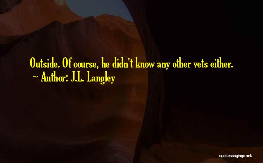 J.L. Langley Quotes: Outside. Of Course, He Didn't Know Any Other Vets Either.