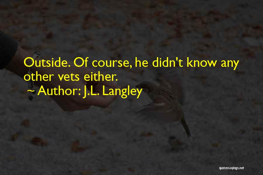 J.L. Langley Quotes: Outside. Of Course, He Didn't Know Any Other Vets Either.