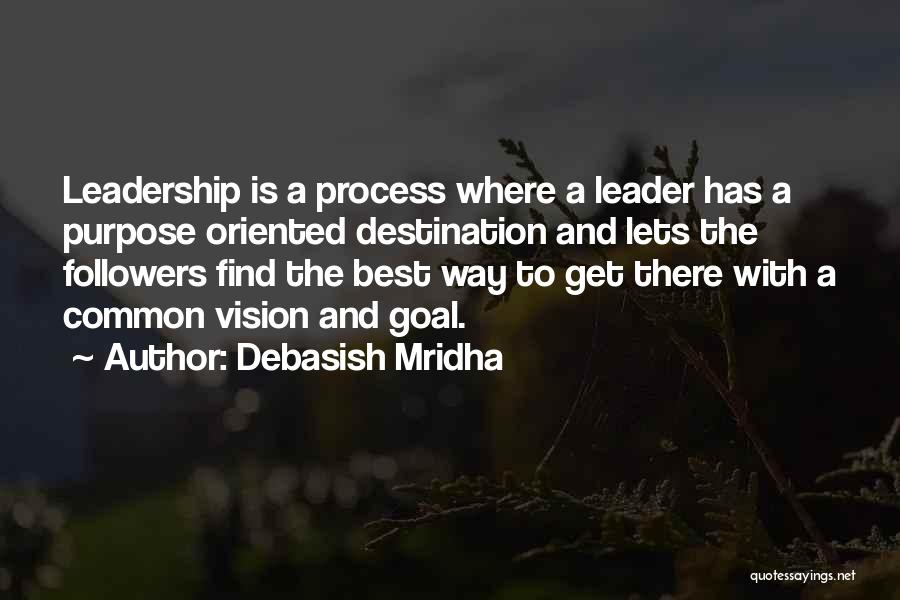 Debasish Mridha Quotes: Leadership Is A Process Where A Leader Has A Purpose Oriented Destination And Lets The Followers Find The Best Way