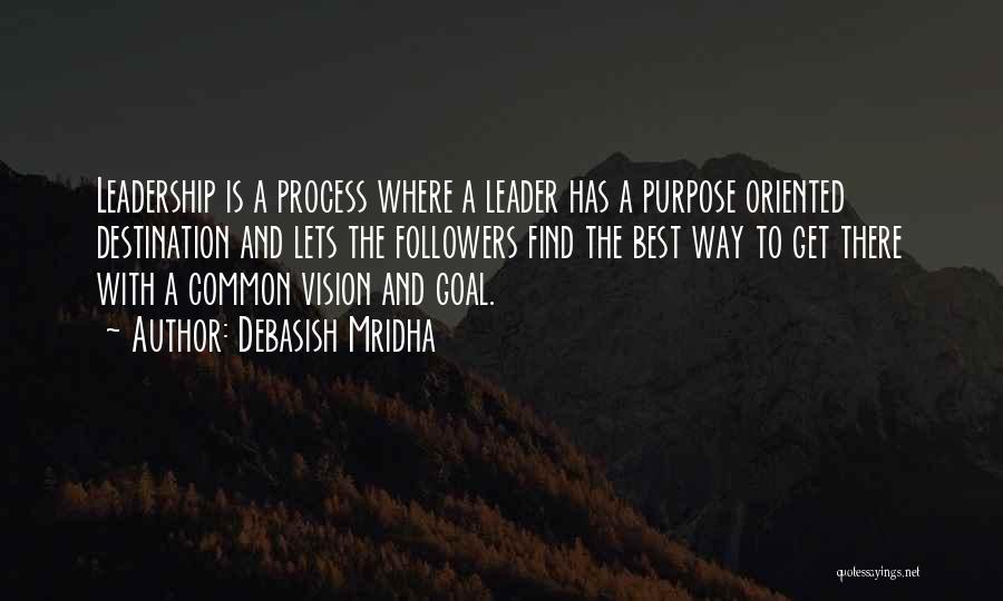 Debasish Mridha Quotes: Leadership Is A Process Where A Leader Has A Purpose Oriented Destination And Lets The Followers Find The Best Way