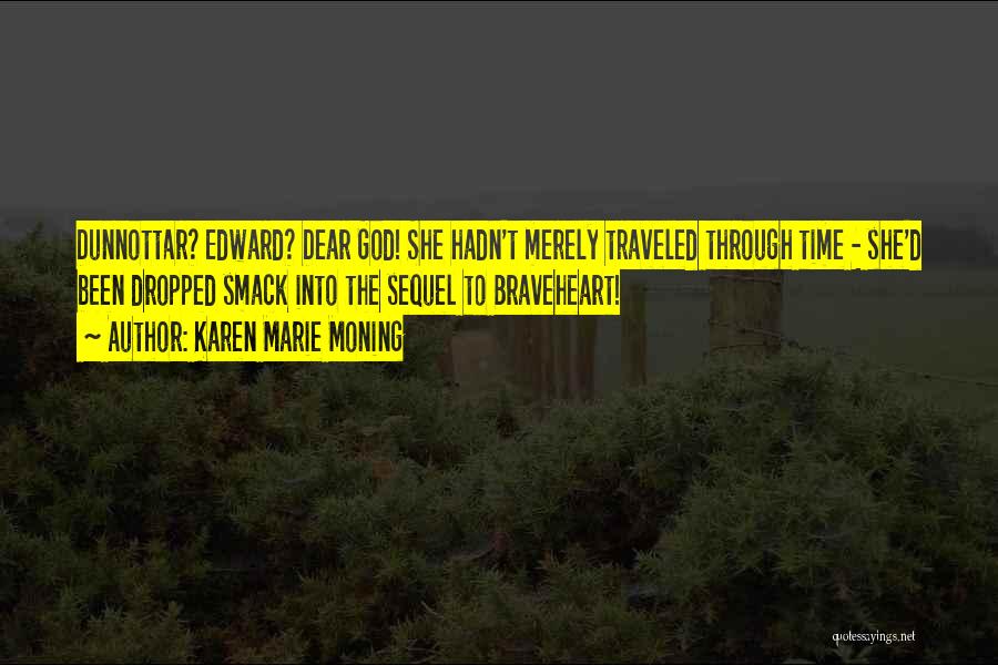 Karen Marie Moning Quotes: Dunnottar? Edward? Dear God! She Hadn't Merely Traveled Through Time - She'd Been Dropped Smack Into The Sequel To Braveheart!