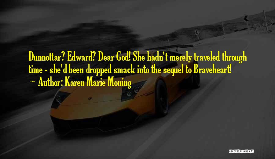 Karen Marie Moning Quotes: Dunnottar? Edward? Dear God! She Hadn't Merely Traveled Through Time - She'd Been Dropped Smack Into The Sequel To Braveheart!