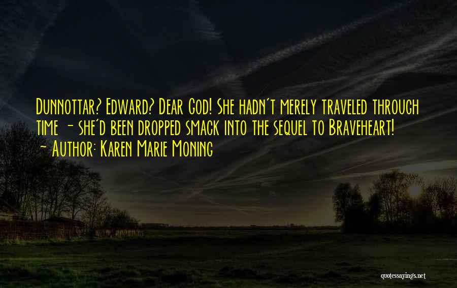 Karen Marie Moning Quotes: Dunnottar? Edward? Dear God! She Hadn't Merely Traveled Through Time - She'd Been Dropped Smack Into The Sequel To Braveheart!
