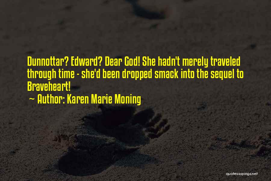 Karen Marie Moning Quotes: Dunnottar? Edward? Dear God! She Hadn't Merely Traveled Through Time - She'd Been Dropped Smack Into The Sequel To Braveheart!