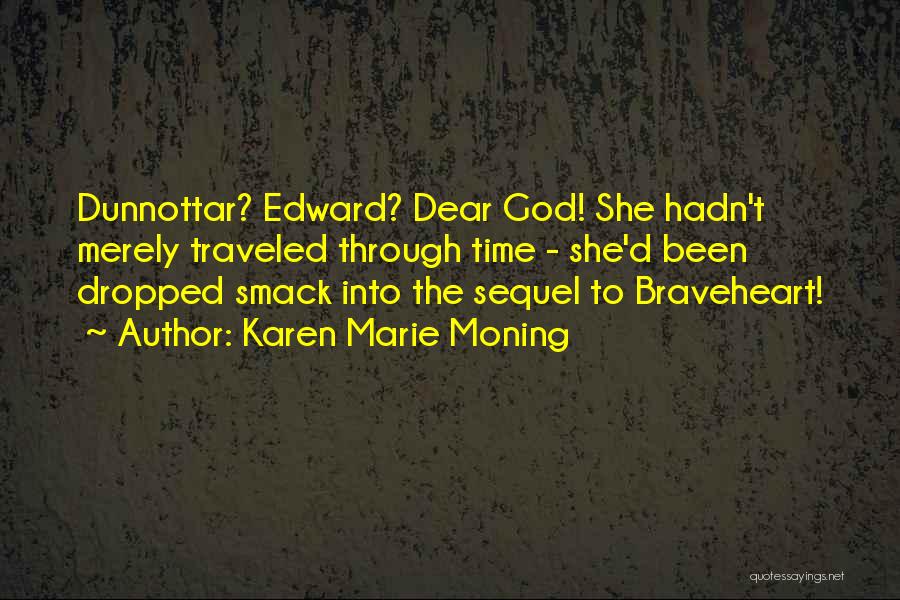 Karen Marie Moning Quotes: Dunnottar? Edward? Dear God! She Hadn't Merely Traveled Through Time - She'd Been Dropped Smack Into The Sequel To Braveheart!