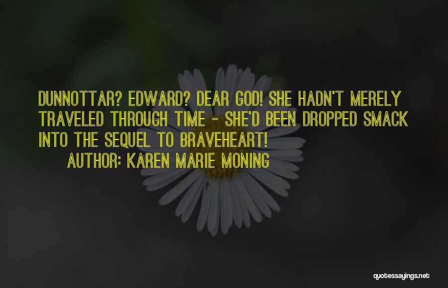 Karen Marie Moning Quotes: Dunnottar? Edward? Dear God! She Hadn't Merely Traveled Through Time - She'd Been Dropped Smack Into The Sequel To Braveheart!