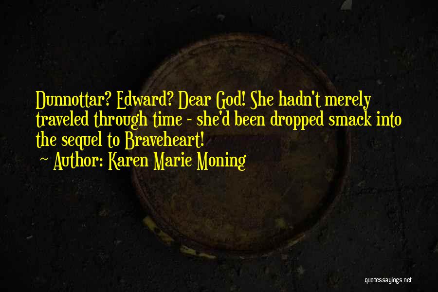 Karen Marie Moning Quotes: Dunnottar? Edward? Dear God! She Hadn't Merely Traveled Through Time - She'd Been Dropped Smack Into The Sequel To Braveheart!