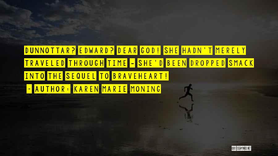 Karen Marie Moning Quotes: Dunnottar? Edward? Dear God! She Hadn't Merely Traveled Through Time - She'd Been Dropped Smack Into The Sequel To Braveheart!