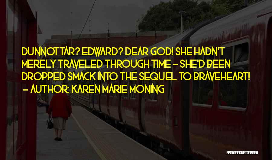 Karen Marie Moning Quotes: Dunnottar? Edward? Dear God! She Hadn't Merely Traveled Through Time - She'd Been Dropped Smack Into The Sequel To Braveheart!