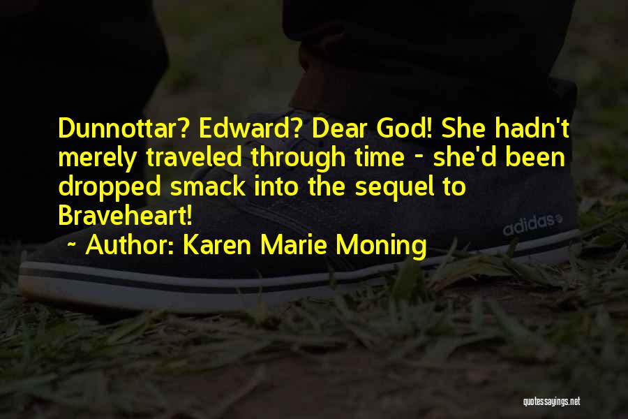 Karen Marie Moning Quotes: Dunnottar? Edward? Dear God! She Hadn't Merely Traveled Through Time - She'd Been Dropped Smack Into The Sequel To Braveheart!
