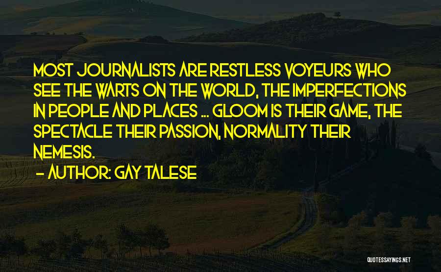 Gay Talese Quotes: Most Journalists Are Restless Voyeurs Who See The Warts On The World, The Imperfections In People And Places ... Gloom