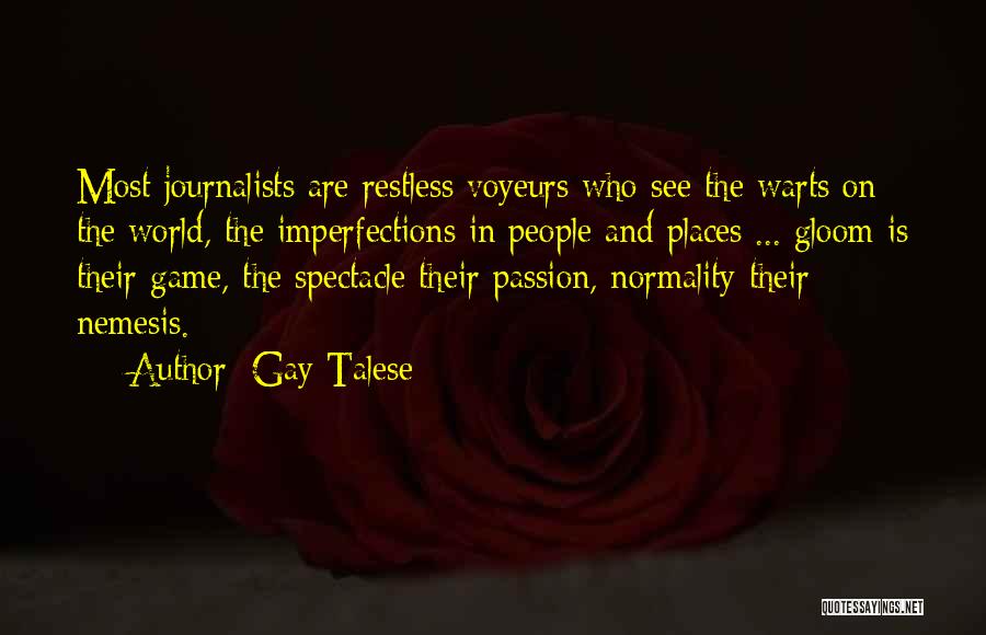 Gay Talese Quotes: Most Journalists Are Restless Voyeurs Who See The Warts On The World, The Imperfections In People And Places ... Gloom