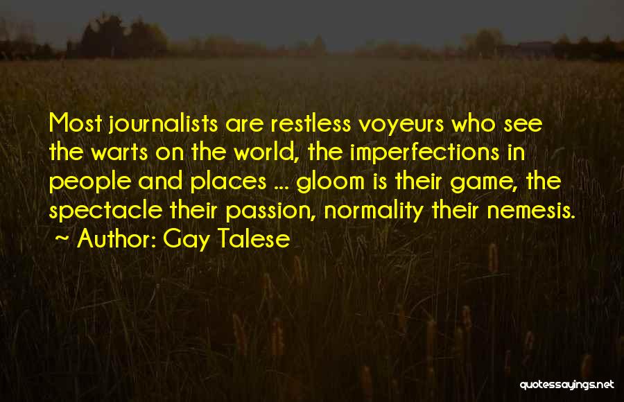 Gay Talese Quotes: Most Journalists Are Restless Voyeurs Who See The Warts On The World, The Imperfections In People And Places ... Gloom