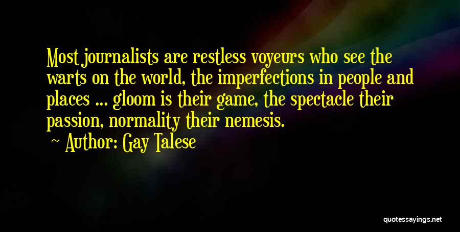 Gay Talese Quotes: Most Journalists Are Restless Voyeurs Who See The Warts On The World, The Imperfections In People And Places ... Gloom