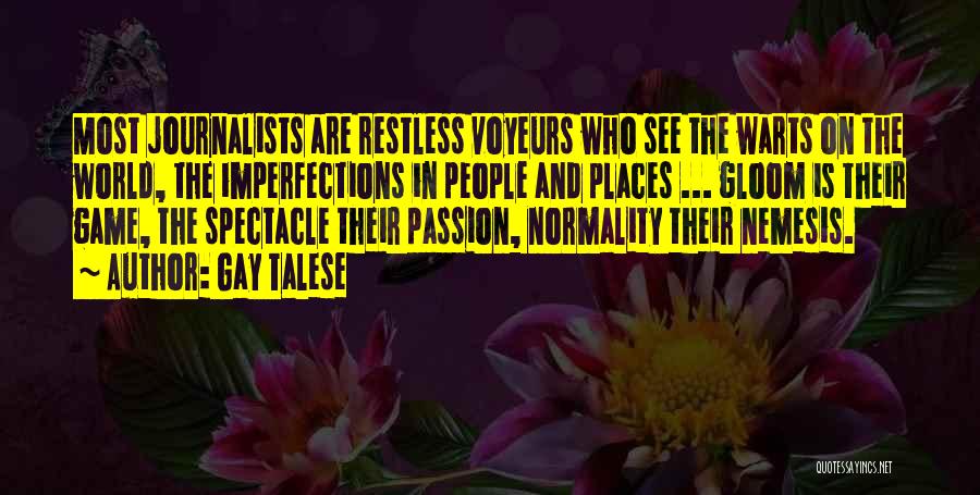 Gay Talese Quotes: Most Journalists Are Restless Voyeurs Who See The Warts On The World, The Imperfections In People And Places ... Gloom