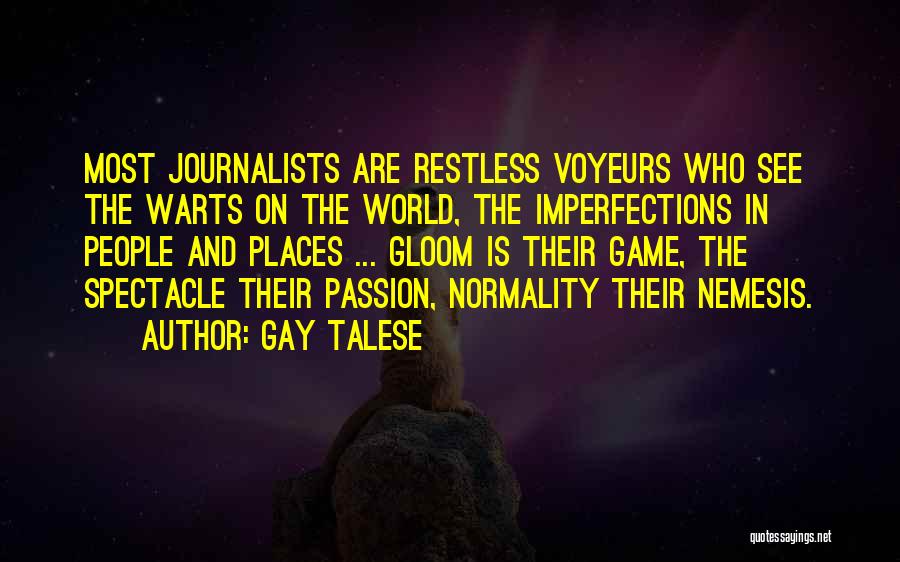 Gay Talese Quotes: Most Journalists Are Restless Voyeurs Who See The Warts On The World, The Imperfections In People And Places ... Gloom