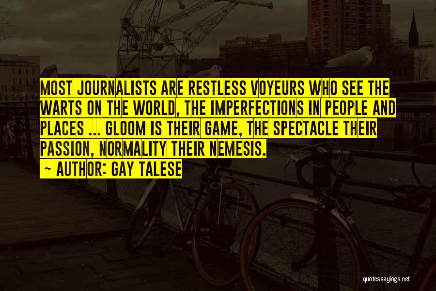 Gay Talese Quotes: Most Journalists Are Restless Voyeurs Who See The Warts On The World, The Imperfections In People And Places ... Gloom