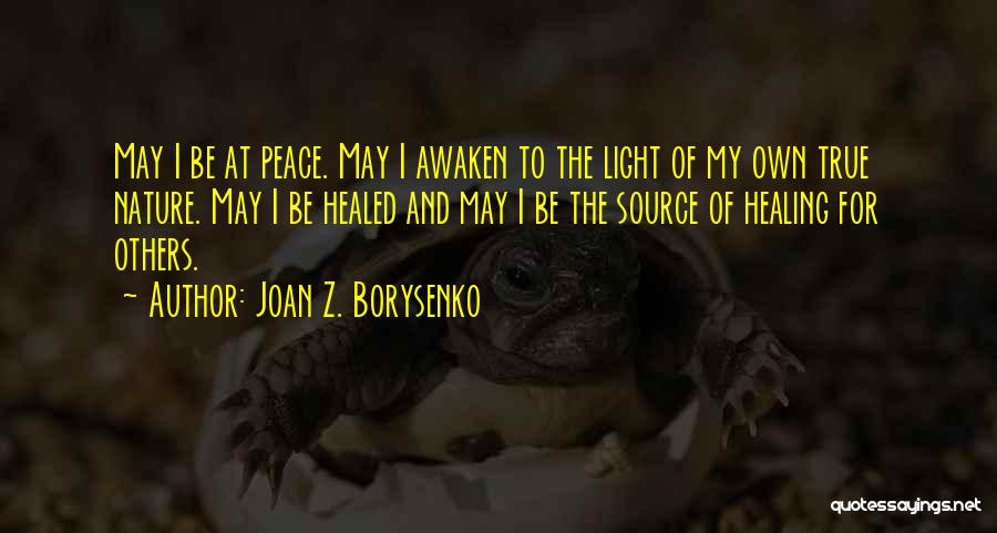 Joan Z. Borysenko Quotes: May I Be At Peace. May I Awaken To The Light Of My Own True Nature. May I Be Healed