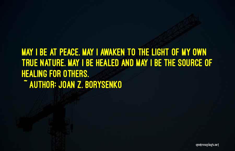 Joan Z. Borysenko Quotes: May I Be At Peace. May I Awaken To The Light Of My Own True Nature. May I Be Healed