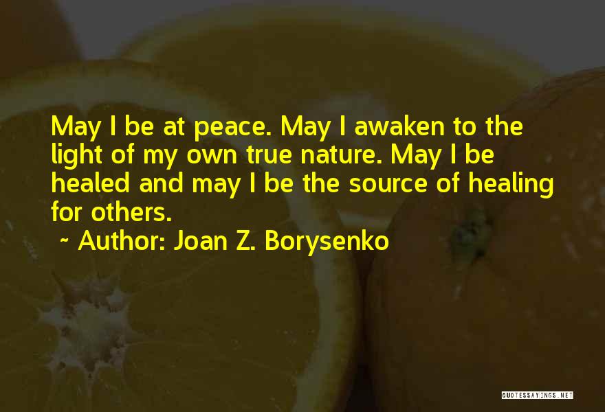 Joan Z. Borysenko Quotes: May I Be At Peace. May I Awaken To The Light Of My Own True Nature. May I Be Healed