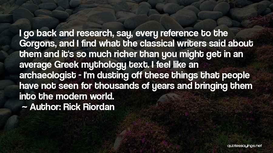 Rick Riordan Quotes: I Go Back And Research, Say, Every Reference To The Gorgons, And I Find What The Classical Writers Said About