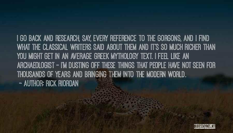 Rick Riordan Quotes: I Go Back And Research, Say, Every Reference To The Gorgons, And I Find What The Classical Writers Said About