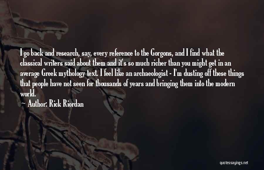 Rick Riordan Quotes: I Go Back And Research, Say, Every Reference To The Gorgons, And I Find What The Classical Writers Said About