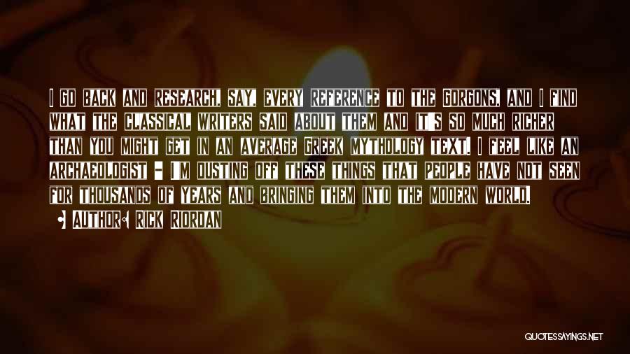 Rick Riordan Quotes: I Go Back And Research, Say, Every Reference To The Gorgons, And I Find What The Classical Writers Said About