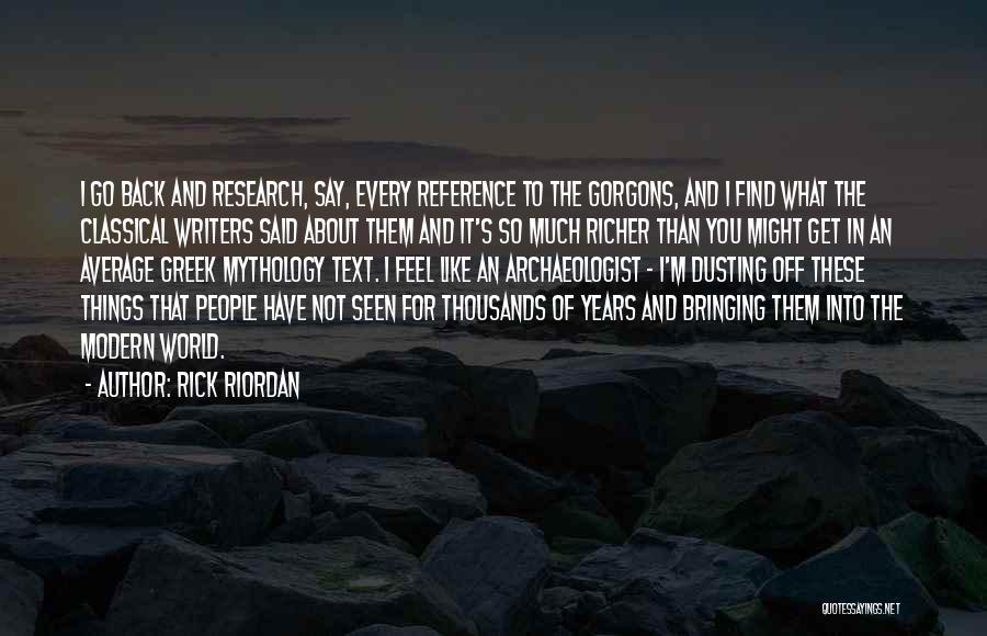 Rick Riordan Quotes: I Go Back And Research, Say, Every Reference To The Gorgons, And I Find What The Classical Writers Said About