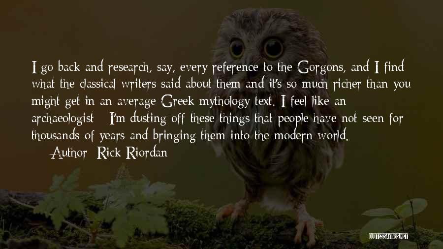 Rick Riordan Quotes: I Go Back And Research, Say, Every Reference To The Gorgons, And I Find What The Classical Writers Said About