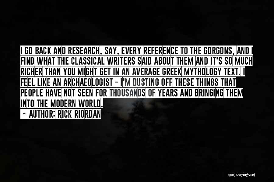 Rick Riordan Quotes: I Go Back And Research, Say, Every Reference To The Gorgons, And I Find What The Classical Writers Said About